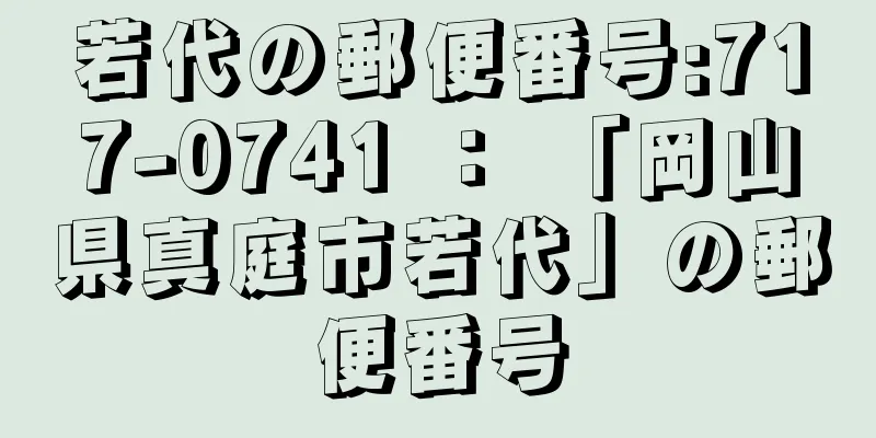 若代の郵便番号:717-0741 ： 「岡山県真庭市若代」の郵便番号