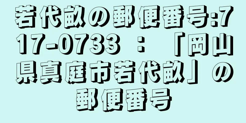 若代畝の郵便番号:717-0733 ： 「岡山県真庭市若代畝」の郵便番号