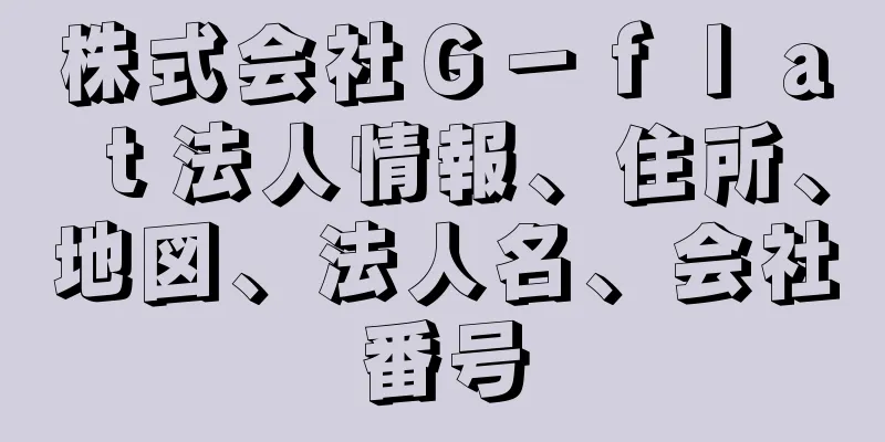 株式会社Ｇ－ｆｌａｔ法人情報、住所、地図、法人名、会社番号