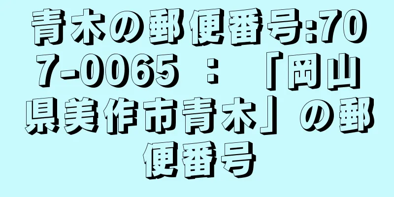 青木の郵便番号:707-0065 ： 「岡山県美作市青木」の郵便番号