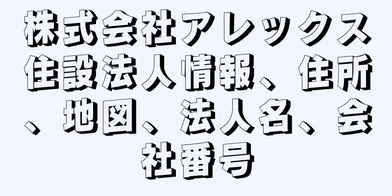 株式会社アレックス住設法人情報、住所、地図、法人名、会社番号