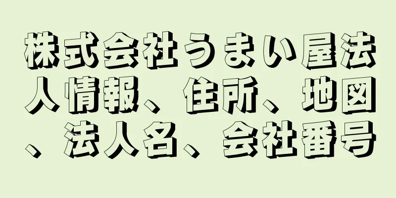 株式会社うまい屋法人情報、住所、地図、法人名、会社番号