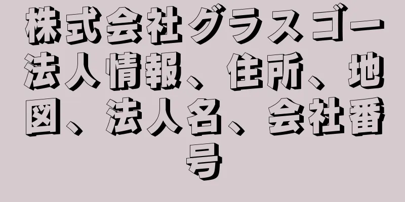 株式会社グラスゴー法人情報、住所、地図、法人名、会社番号