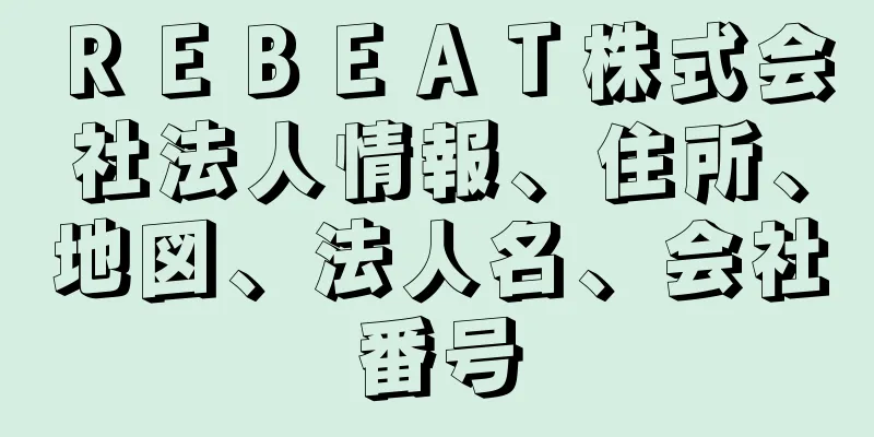 ＲＥＢＥＡＴ株式会社法人情報、住所、地図、法人名、会社番号