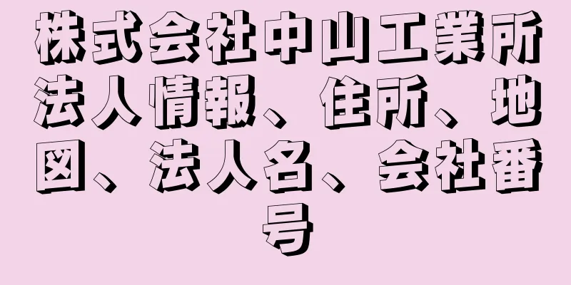 株式会社中山工業所法人情報、住所、地図、法人名、会社番号