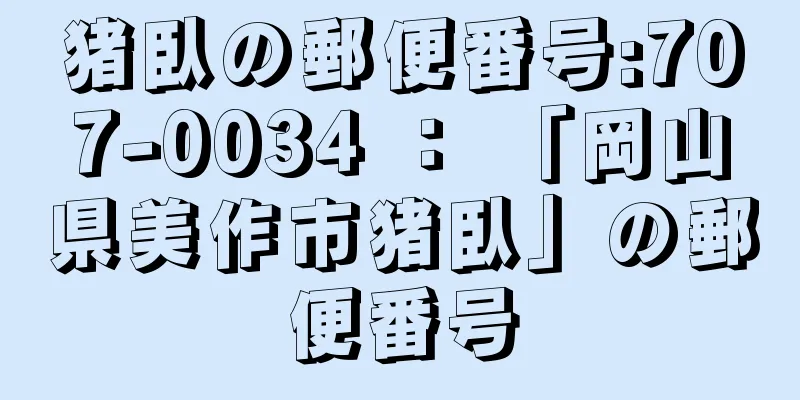 猪臥の郵便番号:707-0034 ： 「岡山県美作市猪臥」の郵便番号