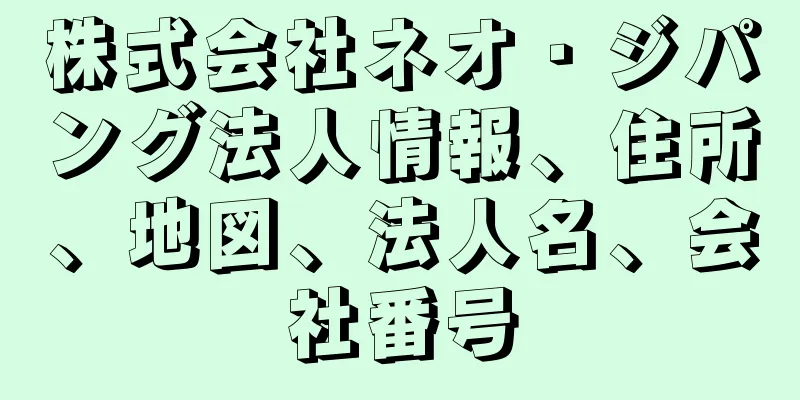 株式会社ネオ・ジパング法人情報、住所、地図、法人名、会社番号