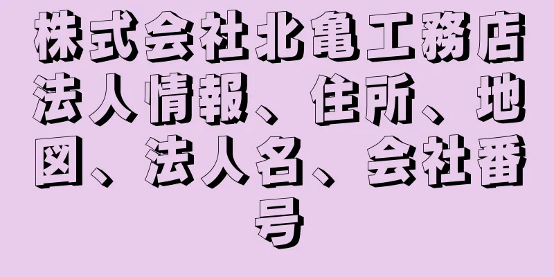 株式会社北亀工務店法人情報、住所、地図、法人名、会社番号