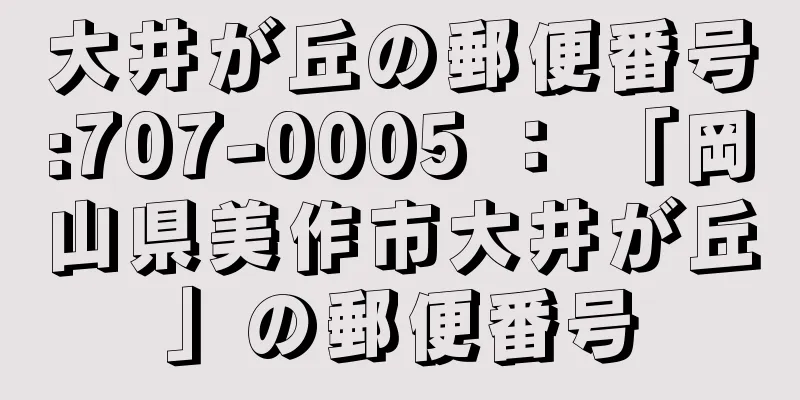 大井が丘の郵便番号:707-0005 ： 「岡山県美作市大井が丘」の郵便番号