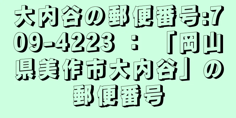 大内谷の郵便番号:709-4223 ： 「岡山県美作市大内谷」の郵便番号