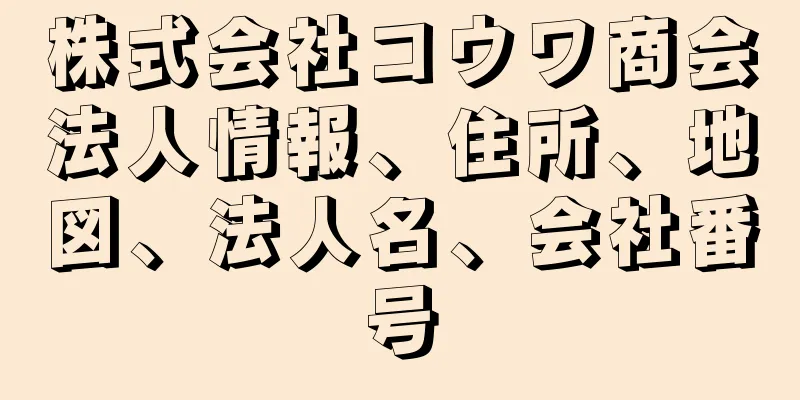 株式会社コウワ商会法人情報、住所、地図、法人名、会社番号