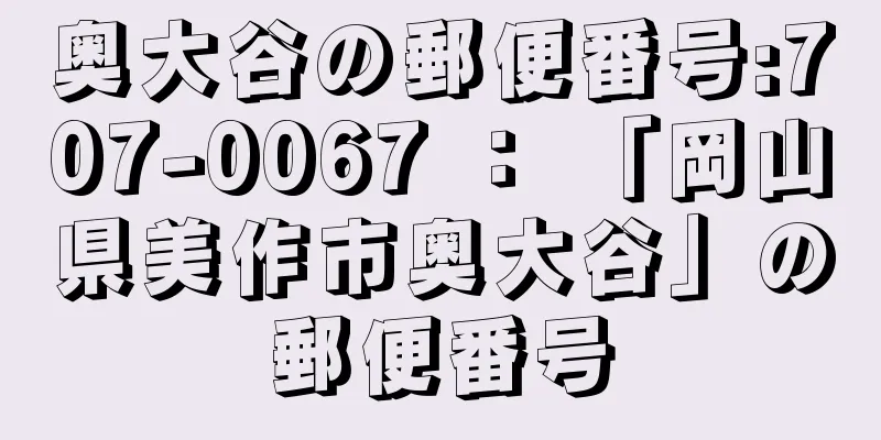 奥大谷の郵便番号:707-0067 ： 「岡山県美作市奥大谷」の郵便番号