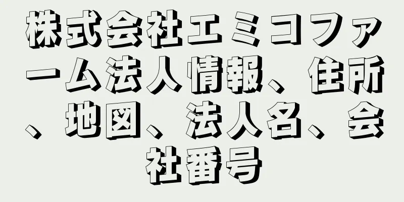 株式会社エミコファーム法人情報、住所、地図、法人名、会社番号