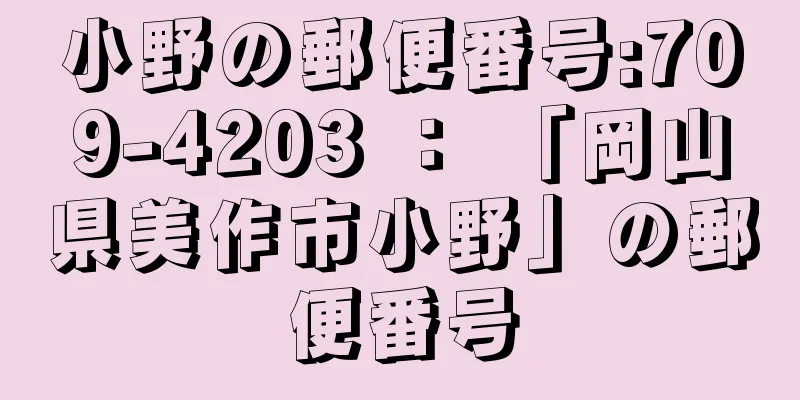 小野の郵便番号:709-4203 ： 「岡山県美作市小野」の郵便番号