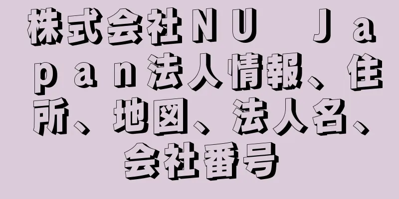 株式会社ＮＵ　Ｊａｐａｎ法人情報、住所、地図、法人名、会社番号