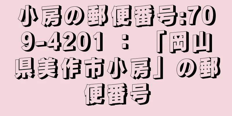 小房の郵便番号:709-4201 ： 「岡山県美作市小房」の郵便番号