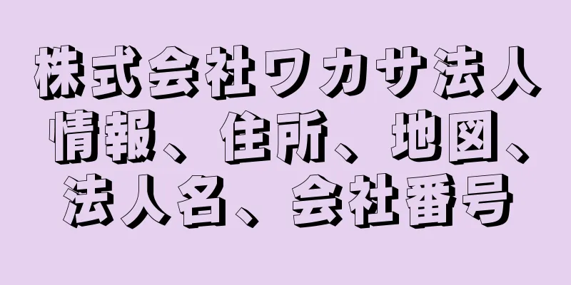 株式会社ワカサ法人情報、住所、地図、法人名、会社番号