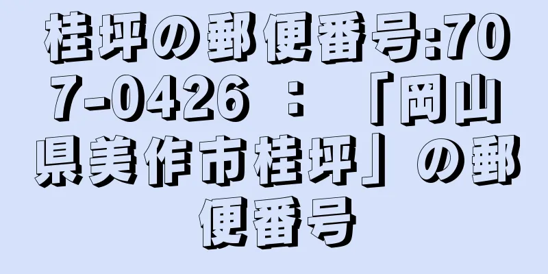 桂坪の郵便番号:707-0426 ： 「岡山県美作市桂坪」の郵便番号