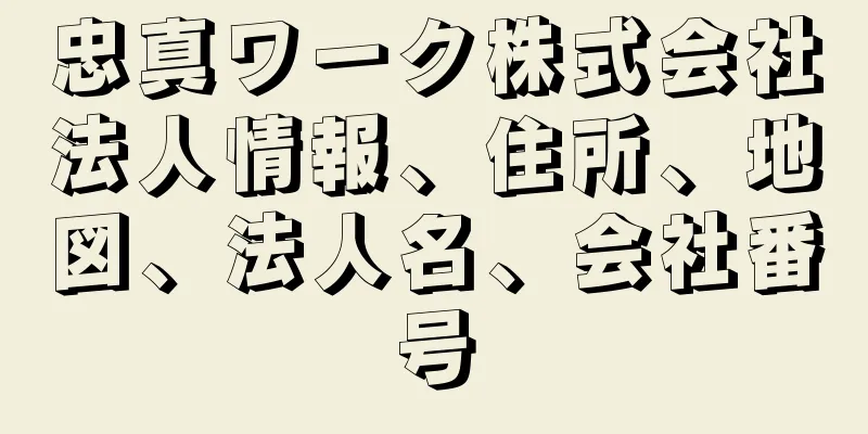 忠真ワーク株式会社法人情報、住所、地図、法人名、会社番号