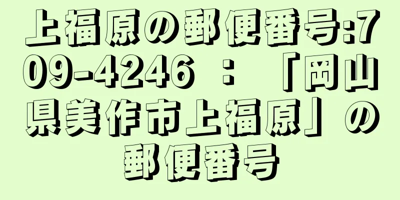 上福原の郵便番号:709-4246 ： 「岡山県美作市上福原」の郵便番号