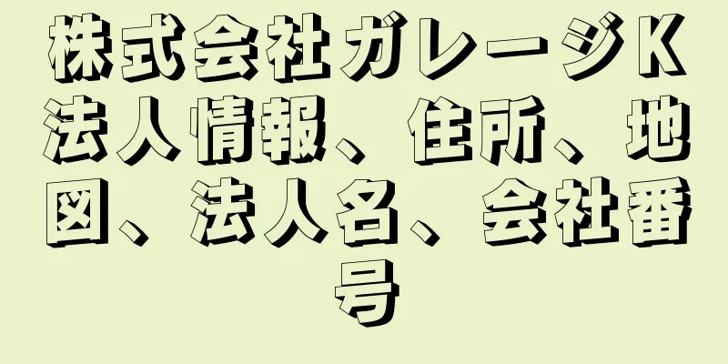 株式会社ガレージＫ法人情報、住所、地図、法人名、会社番号