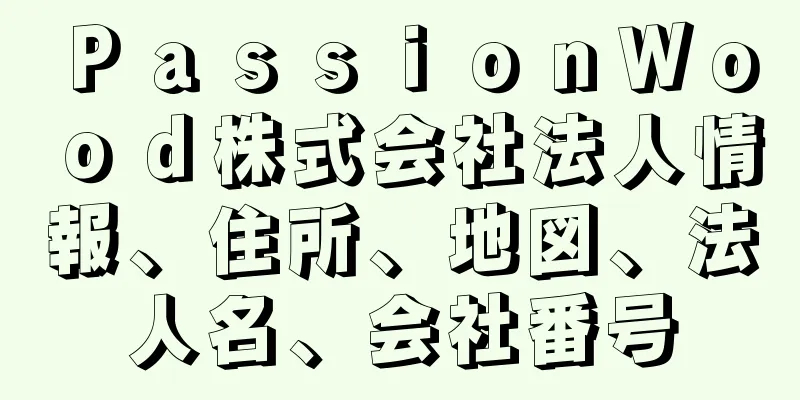 ＰａｓｓｉｏｎＷｏｏｄ株式会社法人情報、住所、地図、法人名、会社番号