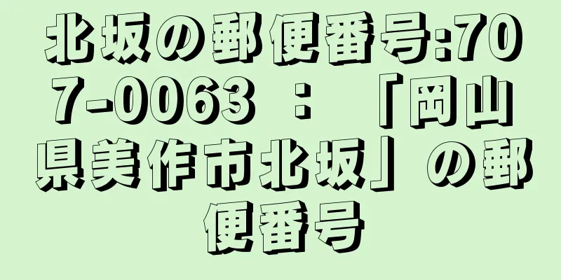 北坂の郵便番号:707-0063 ： 「岡山県美作市北坂」の郵便番号