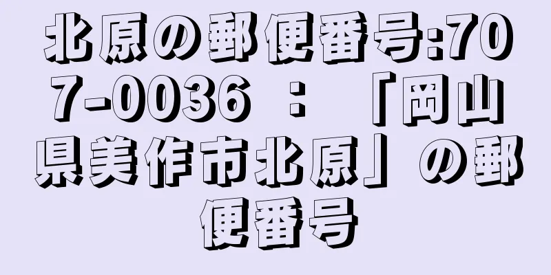 北原の郵便番号:707-0036 ： 「岡山県美作市北原」の郵便番号