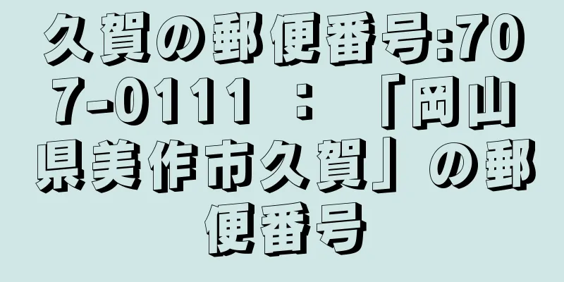 久賀の郵便番号:707-0111 ： 「岡山県美作市久賀」の郵便番号