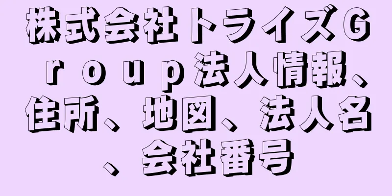 株式会社トライズＧｒｏｕｐ法人情報、住所、地図、法人名、会社番号