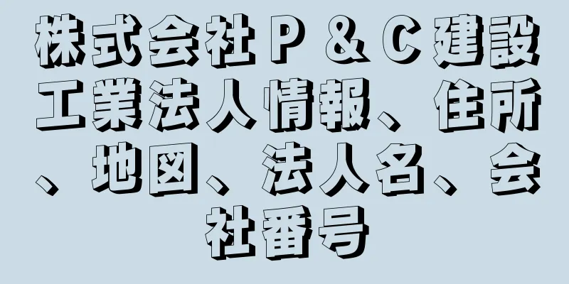 株式会社Ｐ＆Ｃ建設工業法人情報、住所、地図、法人名、会社番号