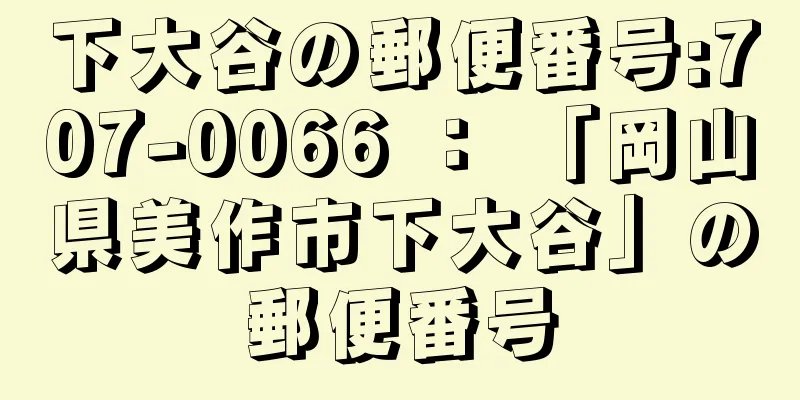 下大谷の郵便番号:707-0066 ： 「岡山県美作市下大谷」の郵便番号