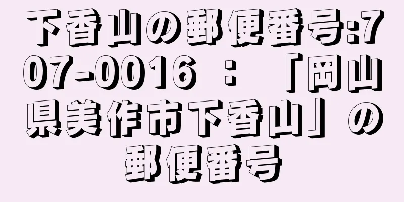 下香山の郵便番号:707-0016 ： 「岡山県美作市下香山」の郵便番号