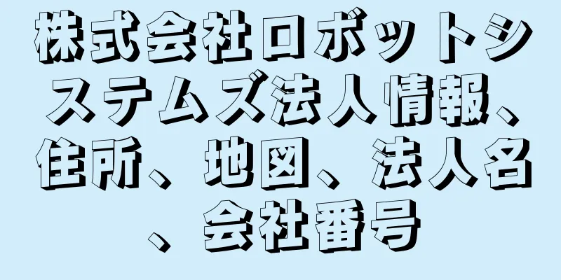 株式会社ロボットシステムズ法人情報、住所、地図、法人名、会社番号