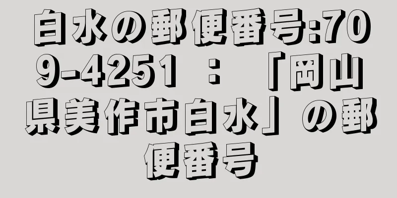 白水の郵便番号:709-4251 ： 「岡山県美作市白水」の郵便番号