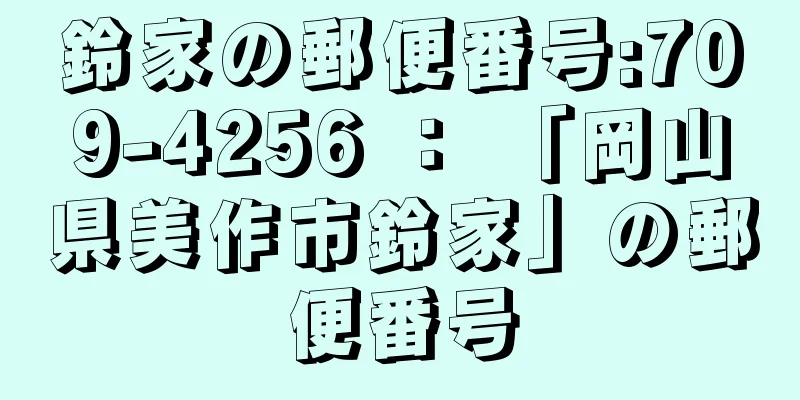 鈴家の郵便番号:709-4256 ： 「岡山県美作市鈴家」の郵便番号