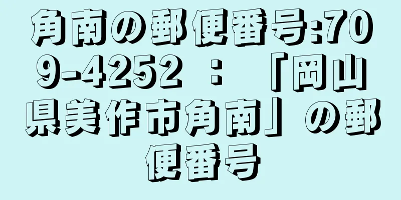 角南の郵便番号:709-4252 ： 「岡山県美作市角南」の郵便番号