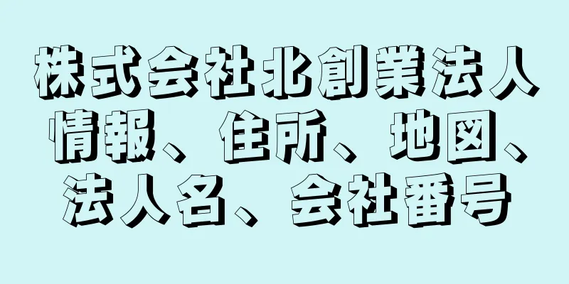 株式会社北創業法人情報、住所、地図、法人名、会社番号