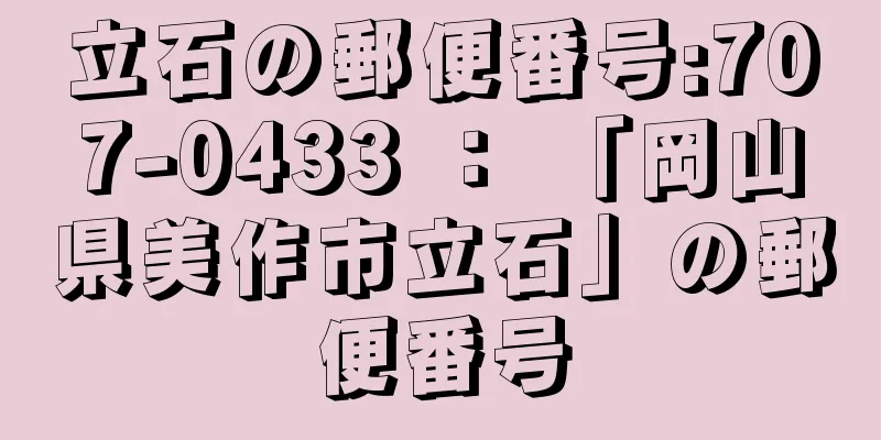 立石の郵便番号:707-0433 ： 「岡山県美作市立石」の郵便番号