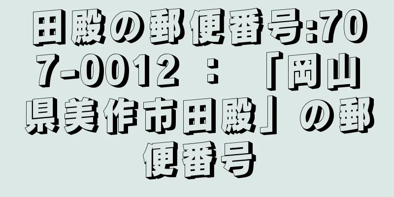 田殿の郵便番号:707-0012 ： 「岡山県美作市田殿」の郵便番号