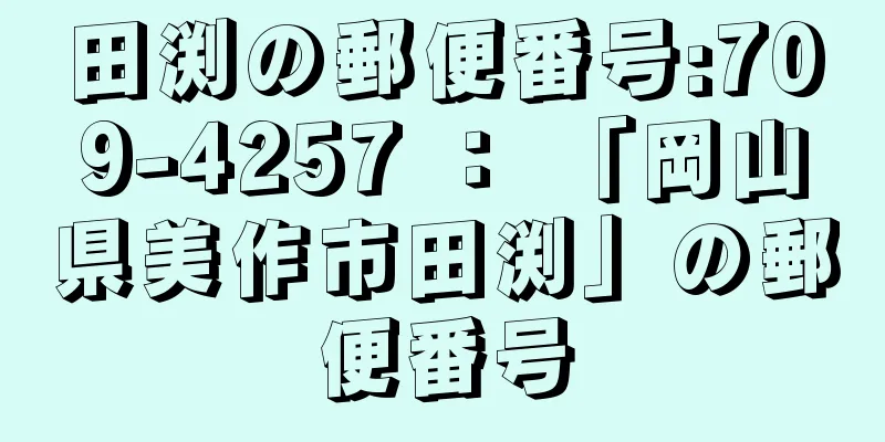 田渕の郵便番号:709-4257 ： 「岡山県美作市田渕」の郵便番号