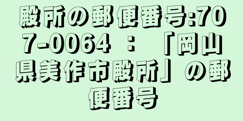 殿所の郵便番号:707-0064 ： 「岡山県美作市殿所」の郵便番号