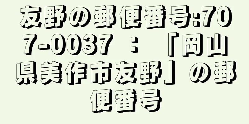 友野の郵便番号:707-0037 ： 「岡山県美作市友野」の郵便番号