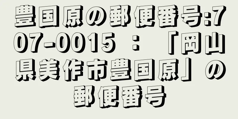 豊国原の郵便番号:707-0015 ： 「岡山県美作市豊国原」の郵便番号