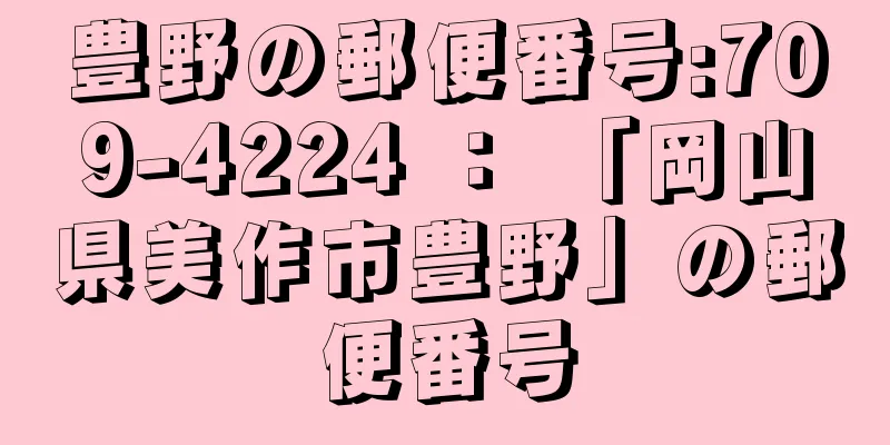 豊野の郵便番号:709-4224 ： 「岡山県美作市豊野」の郵便番号