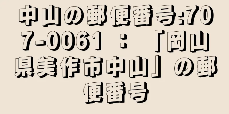 中山の郵便番号:707-0061 ： 「岡山県美作市中山」の郵便番号