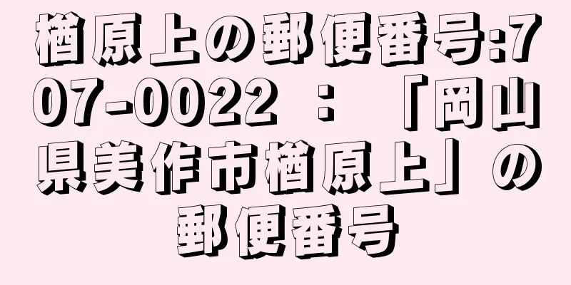 楢原上の郵便番号:707-0022 ： 「岡山県美作市楢原上」の郵便番号