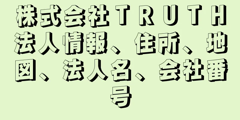 株式会社ＴＲＵＴＨ法人情報、住所、地図、法人名、会社番号