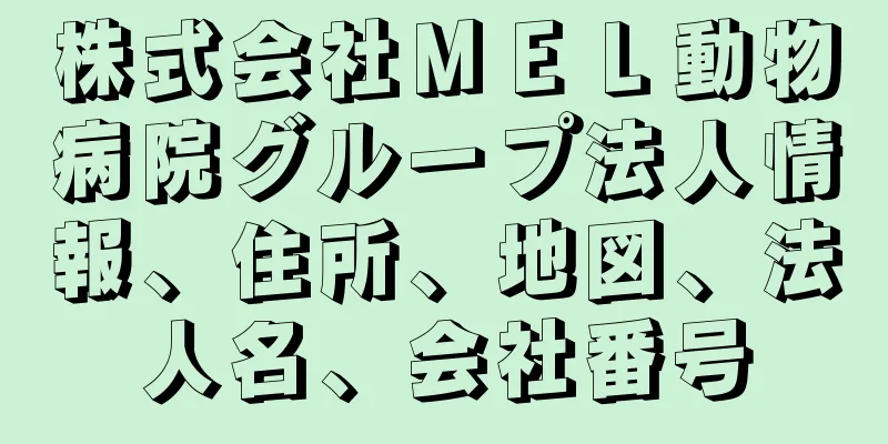 株式会社ＭＥＬ動物病院グループ法人情報、住所、地図、法人名、会社番号