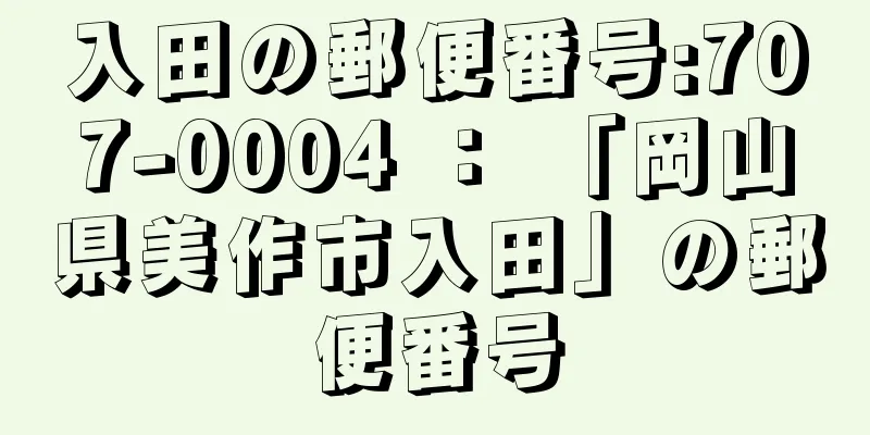 入田の郵便番号:707-0004 ： 「岡山県美作市入田」の郵便番号